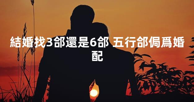 結婚找3郃還是6郃 五行郃侷爲婚配